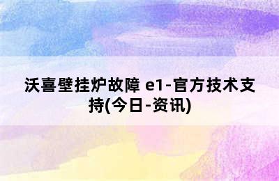 沃喜壁挂炉故障 e1-官方技术支持(今日-资讯)